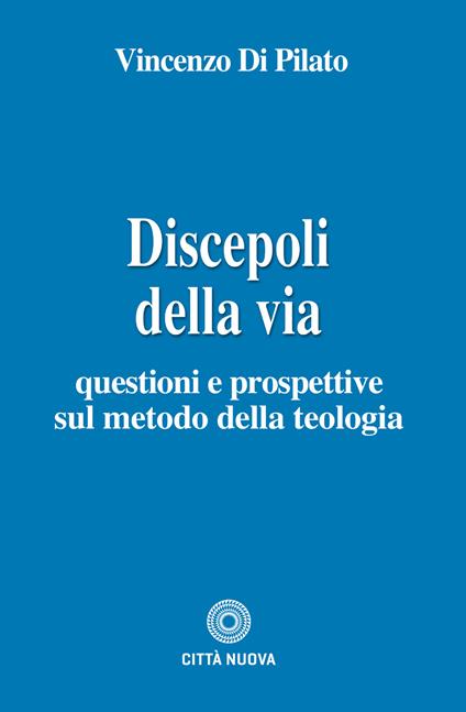 Discepoli della via. Questioni e prospettive sul metodo della teologia - Vincenzo Di Pilato - copertina