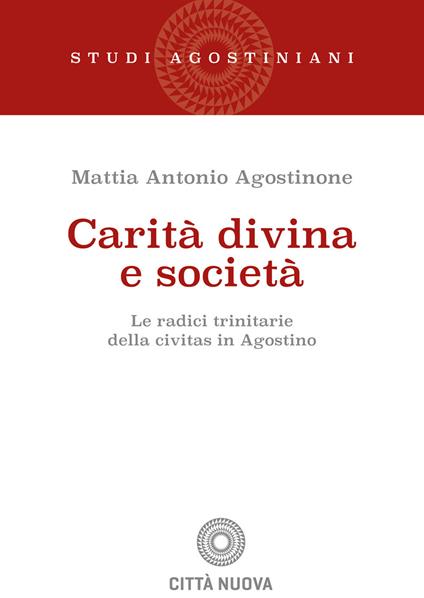 Carità divina e società. Le radici trinitarie della civitas in Agostino - Mattia Antonio Agostinone - copertina