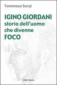 Igino Giordani. Storia dell'uomo che divenne foco - Tommaso Sorgi - copertina