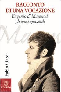 Racconto di una vocazione. Eugenio di Mazenod, gli anni giovanili - Fabio Ciardi - copertina