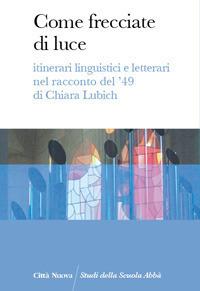 Come frecciate di luce. Itinerari linguistici e letterari nel racconto del '49 di Chiara Lubich - Abba Scuola - copertina