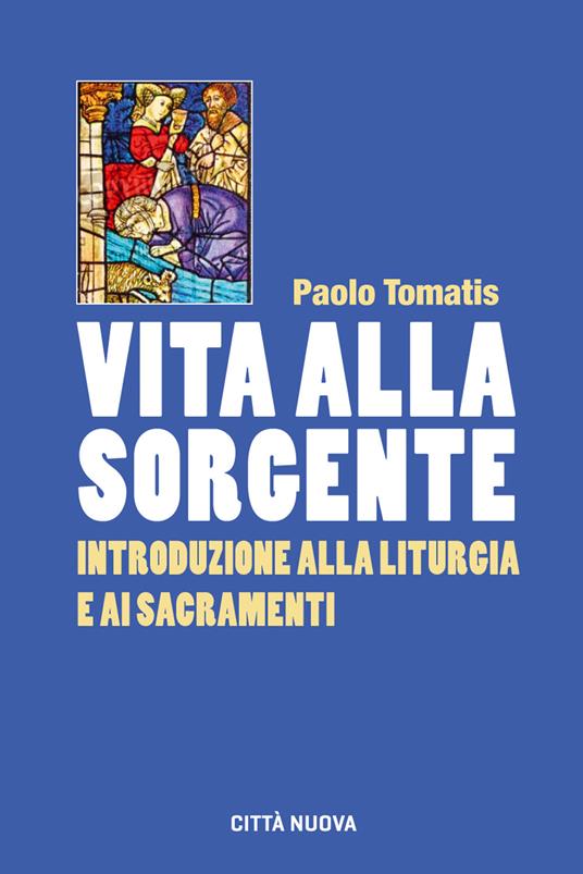 Vita alla sorgente. Introduzione alla liturgia e ai sacramenti - Paolo Tomatis - copertina