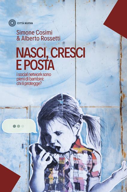 Nasci, cresci e posta. I social network sono pieni di bambini: chi li protegge? - Simone Cosimi,Alberto Rossetti - copertina
