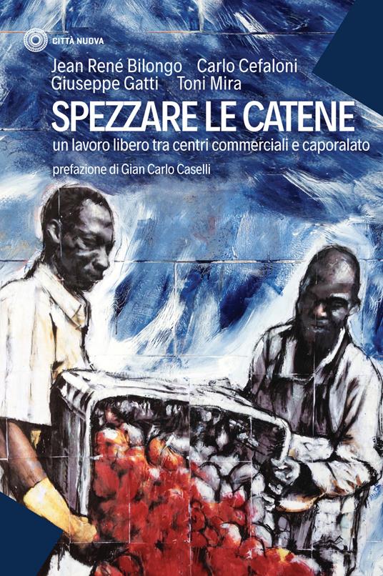 Spezzare le catene. Un lavoro libero tra centri commerciali e caporalato - Jean-René Bilongo,Carlo Cefaloni,Giuseppe Gatti - copertina