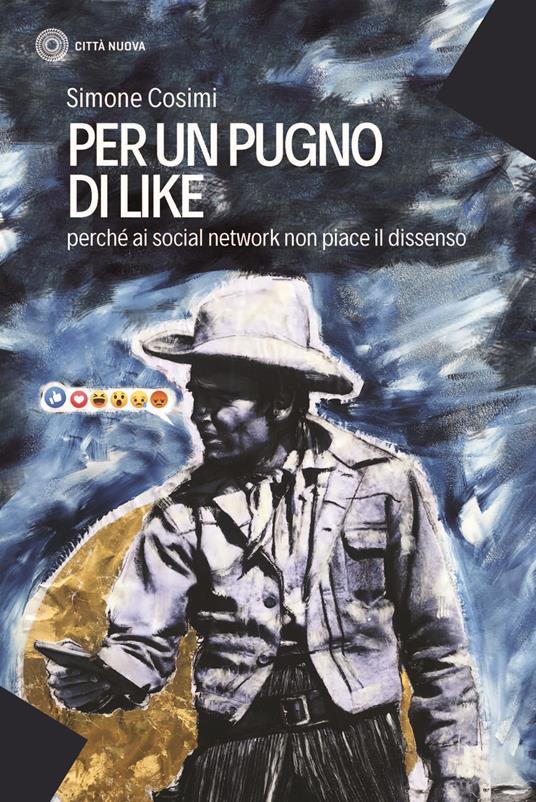 Per un pugno di like. Perché ai social network non piace il dissenso - Simone Cosimi - copertina