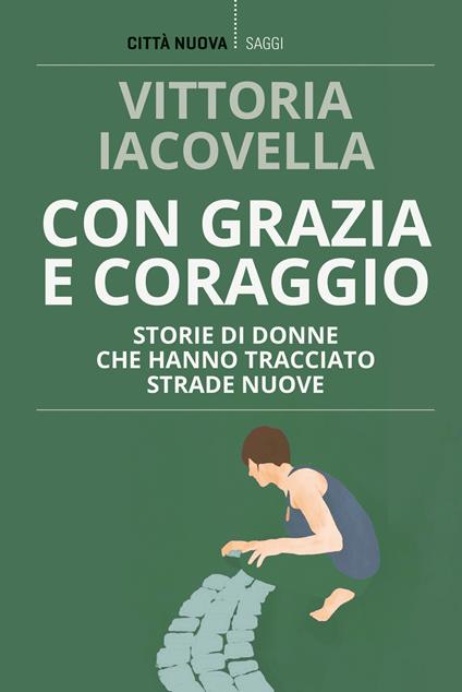 Con grazia e coraggio. Storie di donne che hanno tracciato strade nuove - Vittoria Iacovella - copertina
