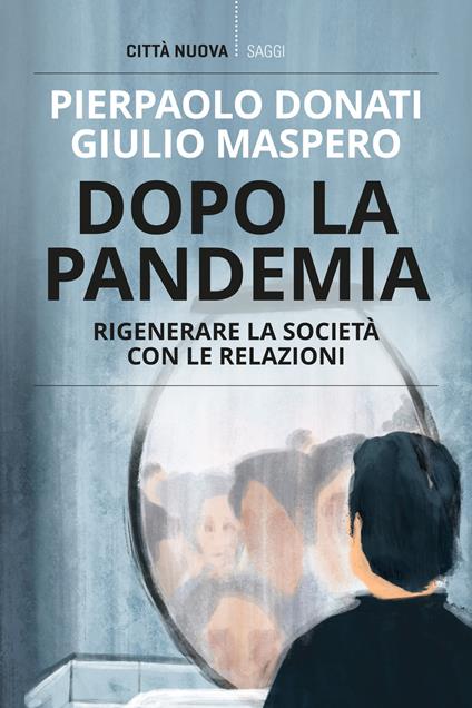 Dopo la pandemia. Rigenerare la società con le relazioni - Pierpaolo Donati,Giulio Maspero - copertina