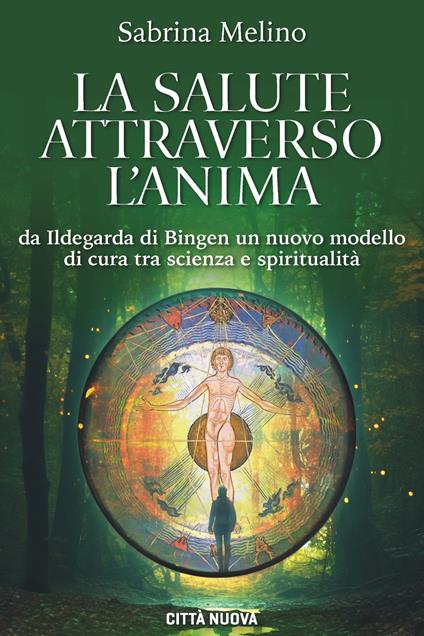 La salute attraverso l'anima. Da lldegarda di Bingen un nuovo modello di cura tra scienza e spiritualità - Sabrina Melino - copertina