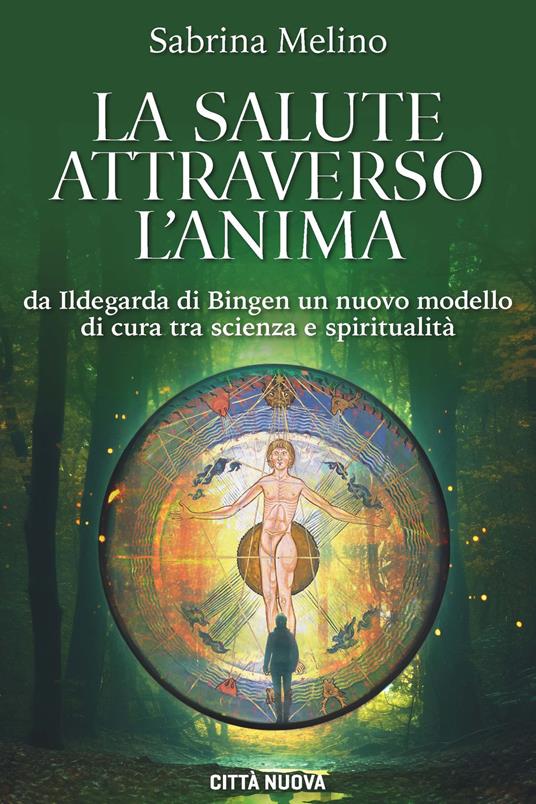 La salute attraverso l'anima. Da lldegarda di Bingen un nuovo modello di cura tra scienza e spiritualità - Sabrina Melino - copertina