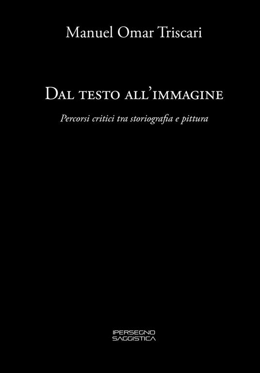 Dal testo all'immagine. Percorsi critici tra storiografia e pittura - Manuel Omar Triscari - copertina