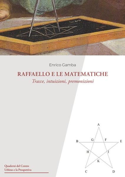 Raffaello e le matematiche. Tracce, intuizioni, premonizioni - Enrico Gamba - copertina