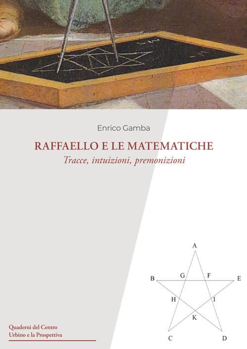 Raffaello e le matematiche. Tracce, intuizioni, premonizioni - Enrico Gamba - copertina