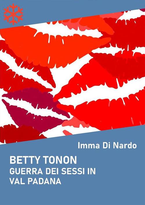 Betty Tonon. Guerra dei sessi in Val Padana - Imma Di Nardo - ebook