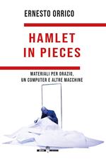 Hamlet in pieces. Materiali per Orazio, un computer e altre macchine
