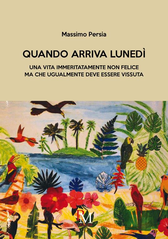 Quando arriva lunedì. Una vita immeritatamente non felice ma che ugualmente deve essere vissuta - Massimo Persia - copertina