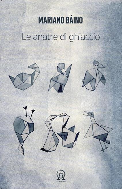 Le anatre di ghiaccio (aforismi, microracconti, asterischi saggistici, rêveries, terata, usw di un libro in crescita e in decrescita) - Mariano Bàino - copertina