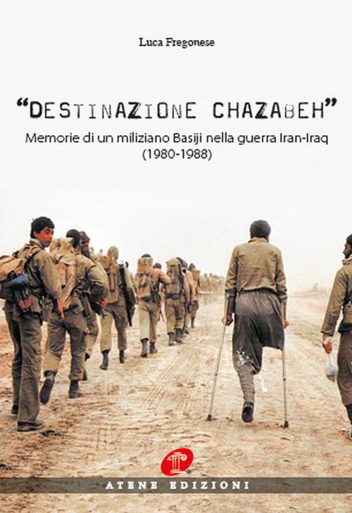 Destinazione Chazabeh. Memorie di un miliziano Basiji nella guerra Iran-Iraq (1980-1988) - Luca Fregonese - copertina