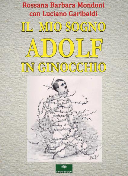 Il mio sogno. Adolf in ginocchio - Rossana Barbara Mondoni,Luciano Garibaldi - copertina