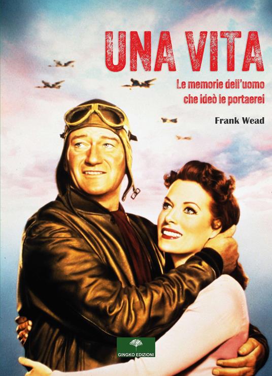 Una vita. Le memorie dell'uomo che ideò le portaerei - Frank Wead - copertina
