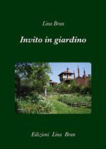 Invito in giardino. Giardini nascosti, perduti, inaccessibili, ritrovati, inattesi, inventati