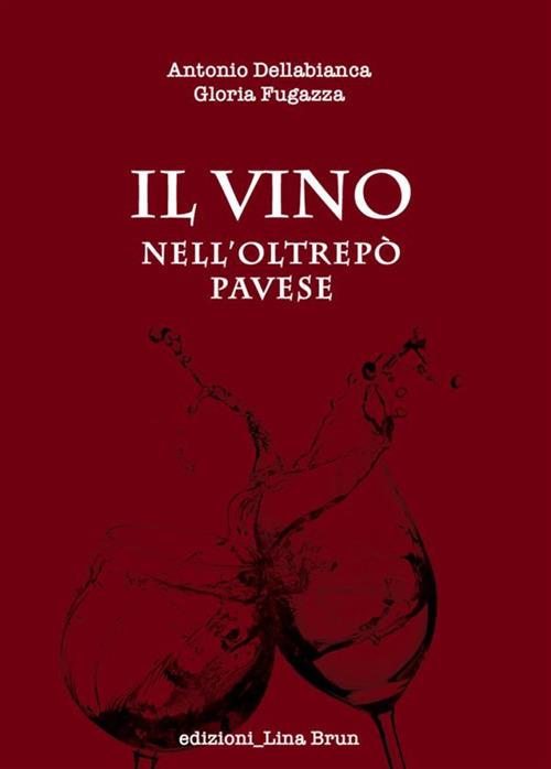 Il vino nell'Oltrepo Pavese - Antonio Dellabianca,Gloria Fugazza,Lina Brun - ebook