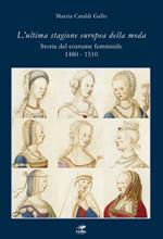 L' ultima stagione europea della moda. Storia del costume femminile 1480-1510