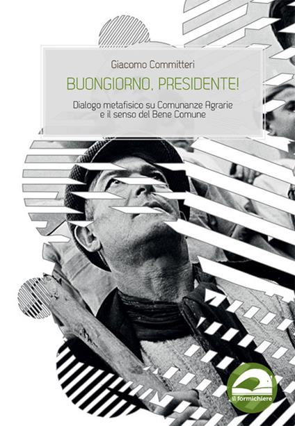 Buongiorno, presidente! Dialogo metafisico su Comunanze Agrarie e il senso del Bene Comune - Giacomo Committeri - copertina