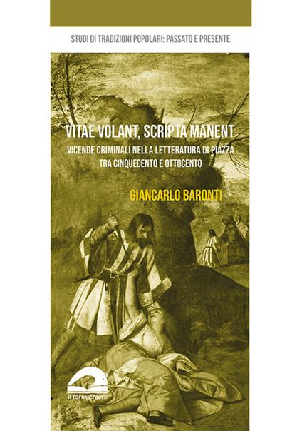 Vita volant, scripta manent. Vicende criminali nella letteratura di piazza tra Cinquecento e Ottocento - Giancarlo Baronti - copertina