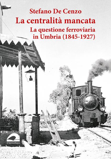 La centralità mancata. La questione ferroviaria in Umbria (1845-1927) - copertina