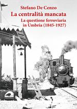 La centralità mancata. La questione ferroviaria in Umbria (1845-1927)