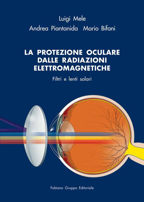 La protezione oculare dalle radiazioni elettromagnetiche. Filtri e lenti solari - Luigi Mele,Andrea Piantanida,Mario Bifani - copertina
