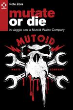 Mutate or die. In viaggio con la Mutoid Waste Company. Ediz. illustrata