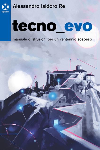 Tecnoevo. Manuale d'istruzioni per un ventennio sospeso - Alessandro Isidoro Re - copertina