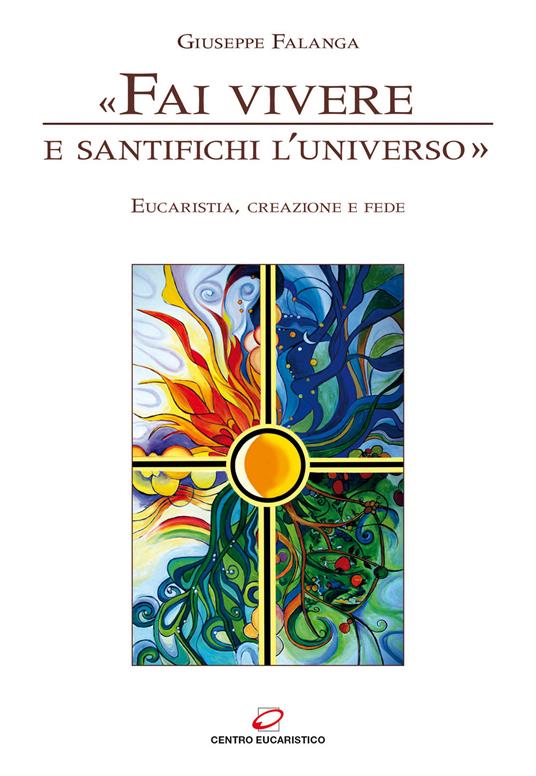 «Fai vivere e santifichi l’universo». Eucaristia, creazione e fede - Giuseppe Falanga - copertina