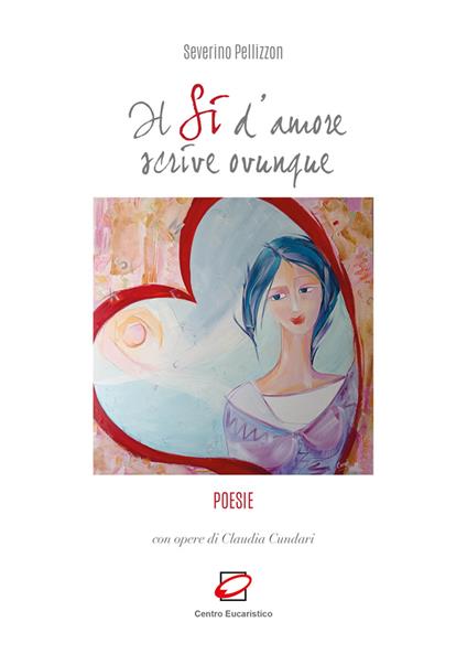 Il sì d’amore scrive ovunque - Severino Pellizzon,Claudia Cundari - copertina