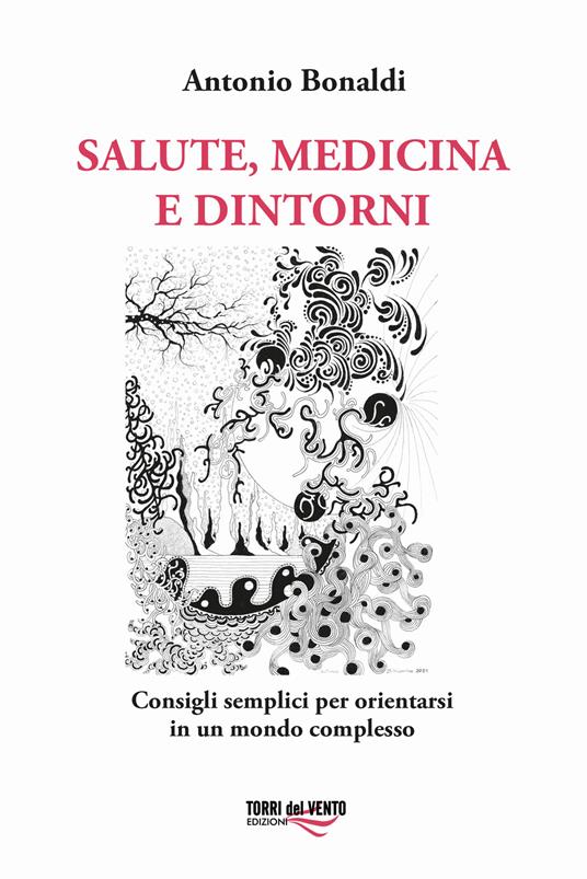 Salute, medicina e dintorni. Consigli semplici per orientarsi in un mondo complesso - Antonio Bonaldi - copertina