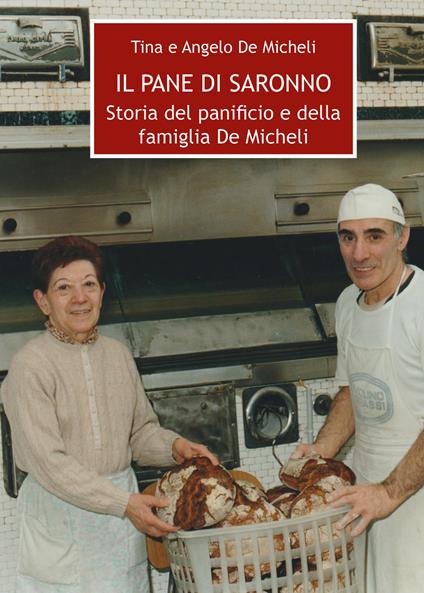 Il pane di Saronno. Storia del panificio e della famiglia De Micheli - Angelo De Micheli,Tina De Micheli - copertina