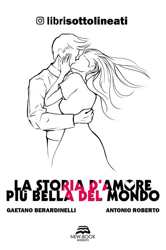 La storia d'amore più bella del mondo - Gaetano Berardinelli,Antonio Roberto,Librisottolineati - copertina