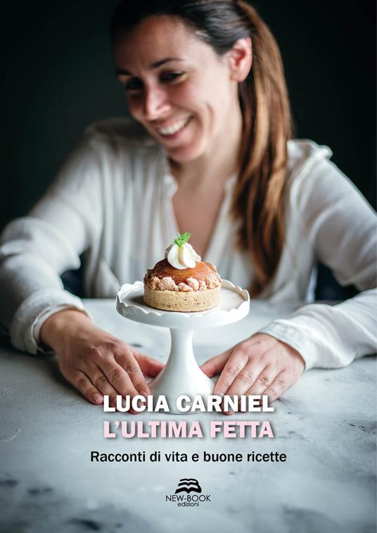 L' ultima fetta. Racconti di vita e buone ricette - Lucia Carniel - copertina