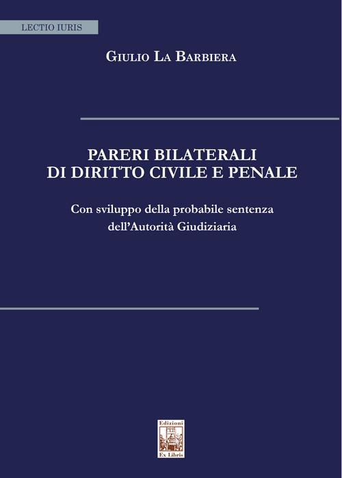 Pareri bilaterali di diritto civile e penale. Con sviluppo della probabile sentenza dell'Autorità Giudiziaria - Giulio La Barbiera - copertina
