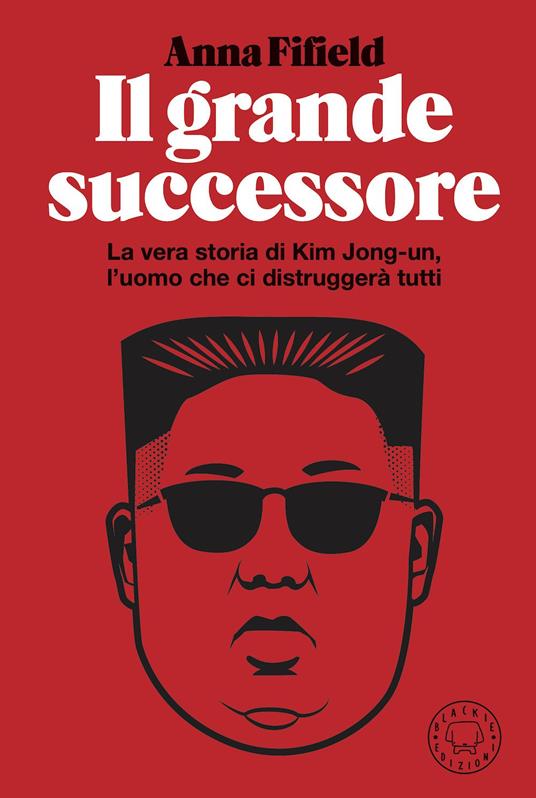 Il grande successore. La vera storia di Kim Jong-un, l'uomo che ci distruggerà tutti - Anna Fifield - copertina