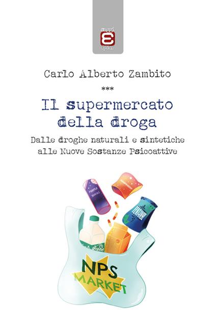 Il supermercato della droga. Dalle droghe naturali e sintetiche alle nuove sostanze psicoattive - Carlo Alberto Zambito - copertina