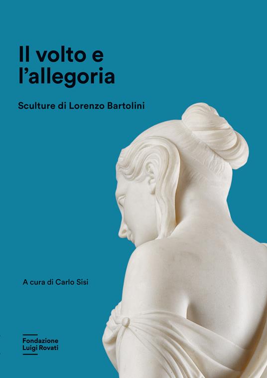 Il volto e l'allegoria. Sculture di Lorenzo Bartolini. Ediz. a colori - Carlo Sisi - copertina