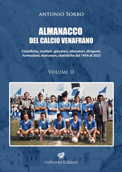 Almanacco del calcio venafrano. Classifiche, risultati, giocatori, allenatori, dirigenti, formazioni, marcatori, statistiche dal 1954 al 2024. Vol. 2 - Antonio Sorbo - copertina
