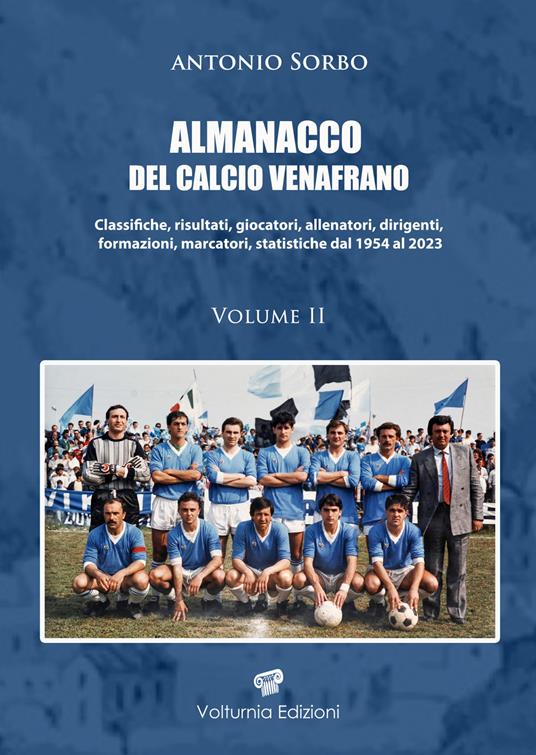 Almanacco del calcio venafrano. Classifiche, risultati, giocatori, allenatori, dirigenti, formazioni, marcatori, statistiche dal 1954 al 2024. Vol. 2 - Antonio Sorbo - copertina