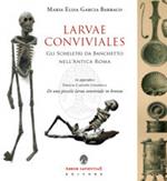 Larvae conviviales. Gli scheletri da banchetto nell'antica Roma