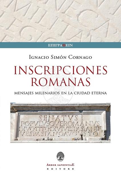 Iscrizioni Romane. Messaggi millenari nella città eterna. Ediz. italiana, inglese e spagnola - Ignacio Simón Cornago - copertina