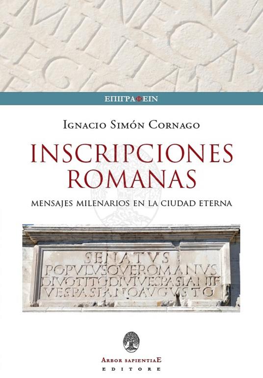 Iscrizioni Romane. Messaggi millenari nella città eterna. Ediz. italiana, inglese e spagnola - Ignacio Simón Cornago - copertina
