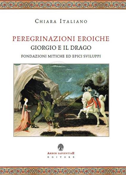 Peregrinazioni eroiche. Giorgio e il drago, fondazioni mitiche ed epici sviluppi - Chiara Italiano - copertina