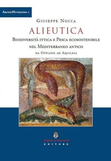 Alieutica. Biodiversità ittica e pesca ecosostenibile nel Mediterraneo antico da Oppiano ad Aquileia - Giuseppe Nocca - copertina